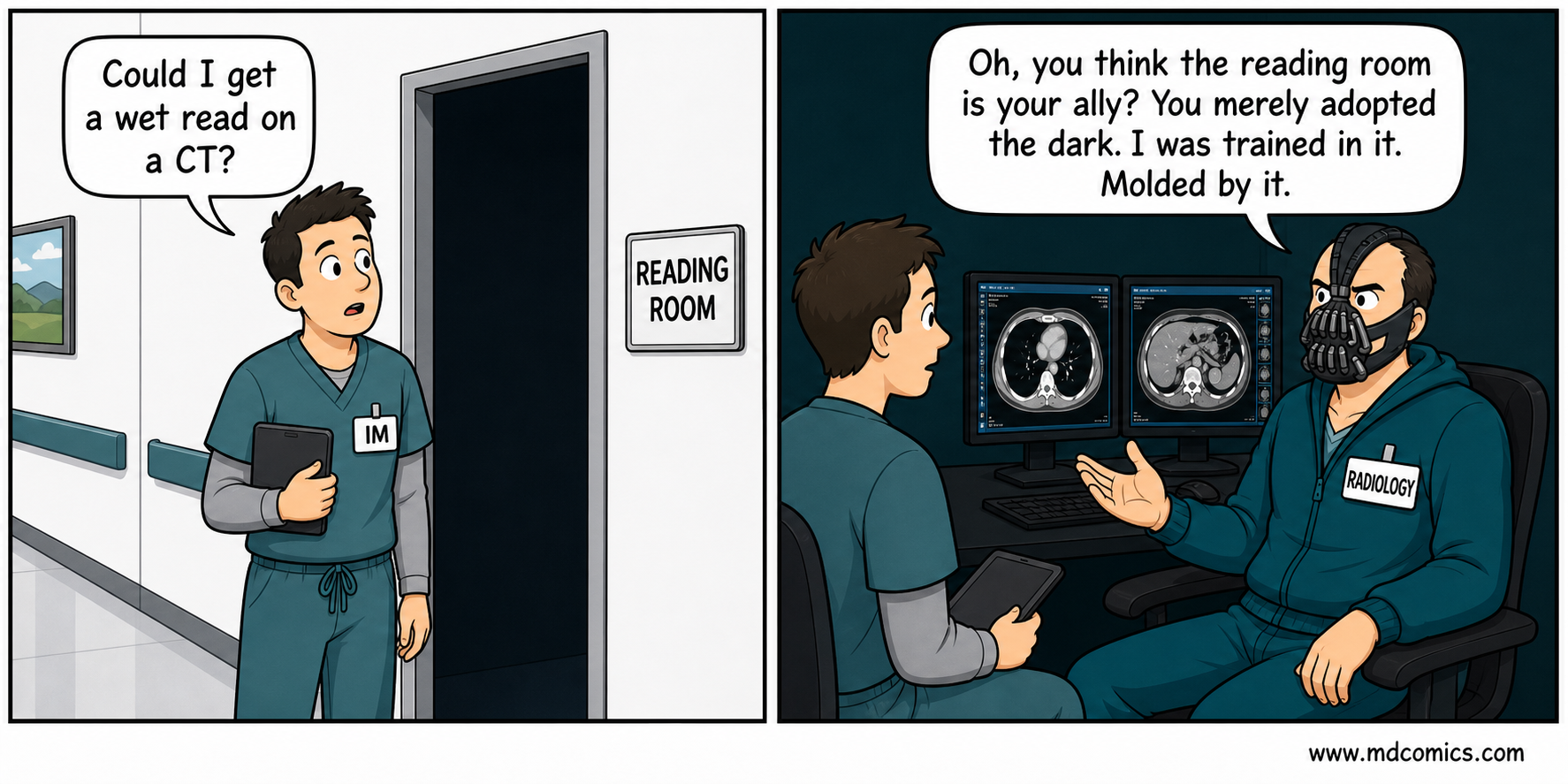 Two-panel medical comic. An internal medicine doctor asks for a wet read on a CT outside the reading room. Inside the dark radiology reading room, a radiologist wearing a Bane-style mask replies that the doctor merely adopted the dark, while he was trained in it and molded by it.